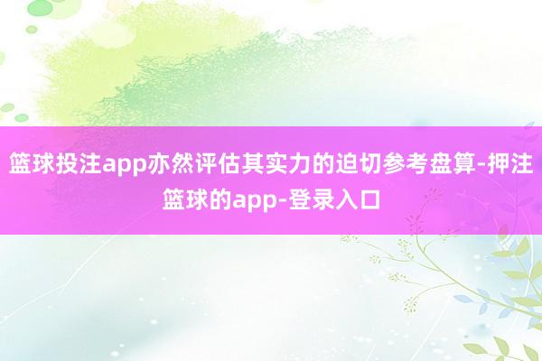 篮球投注app亦然评估其实力的迫切参考盘算-押注篮球的app-登录入口