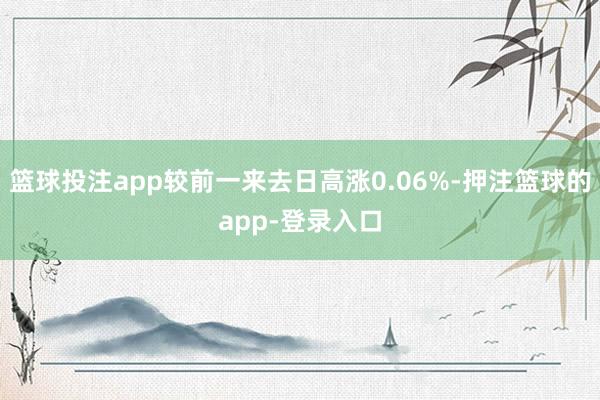 篮球投注app较前一来去日高涨0.06%-押注篮球的app-登录入口