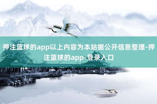 押注篮球的app以上内容为本站据公开信息整理-押注篮球的app-登录入口