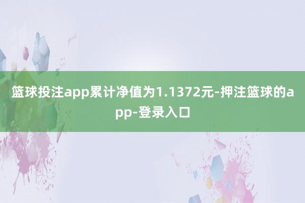 篮球投注app累计净值为1.1372元-押注篮球的app-登录入口