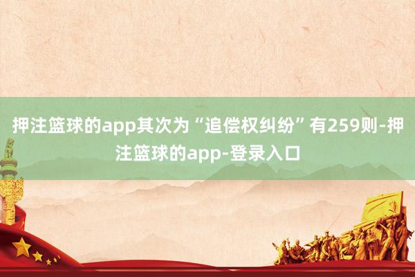 押注篮球的app其次为“追偿权纠纷”有259则-押注篮球的app-登录入口
