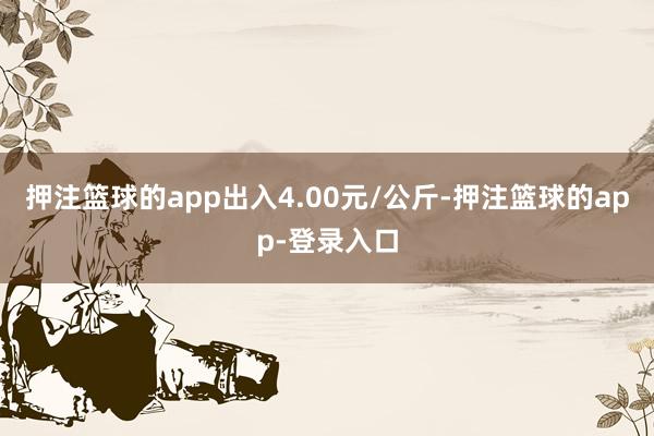 押注篮球的app出入4.00元/公斤-押注篮球的app-登录入口