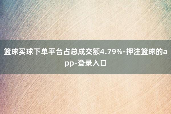 篮球买球下单平台占总成交额4.79%-押注篮球的app-登录入口