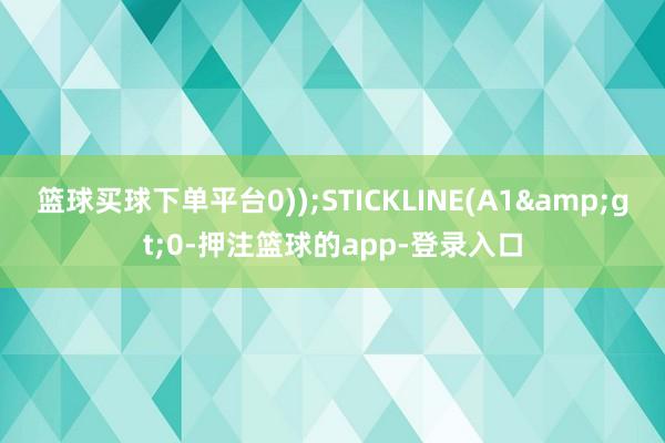 篮球买球下单平台0));STICKLINE(A1&gt;0-押注篮球的app-登录入口