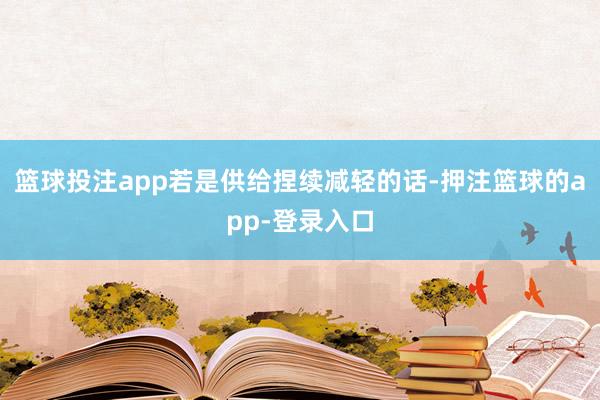 篮球投注app若是供给捏续减轻的话-押注篮球的app-登录入口