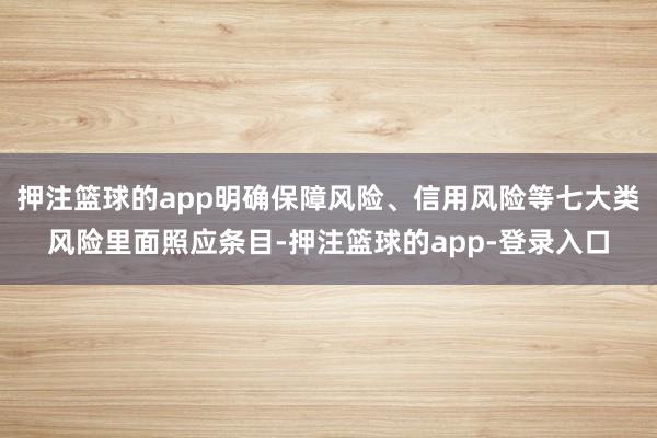 押注篮球的app明确保障风险、信用风险等七大类风险里面照应条目-押注篮球的app-登录入口