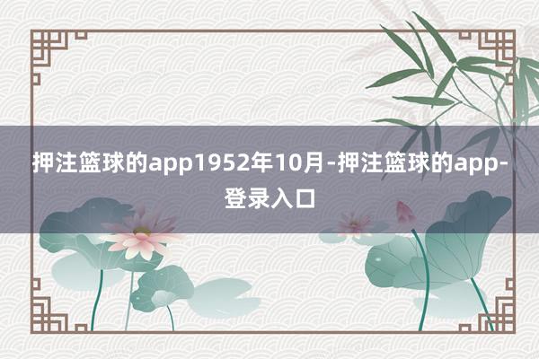押注篮球的app　　1952年10月-押注篮球的app-登录入口