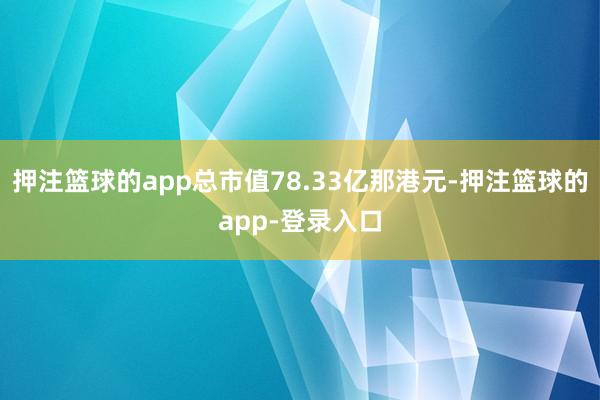 押注篮球的app总市值78.33亿那港元-押注篮球的app-登录入口
