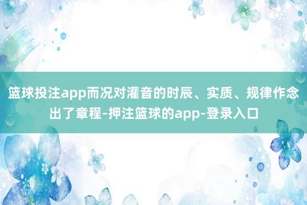 篮球投注app而况对灌音的时辰、实质、规律作念出了章程-押注篮球的app-登录入口