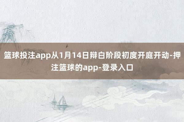 篮球投注app从1月14日辩白阶段初度开庭开动-押注篮球的app-登录入口