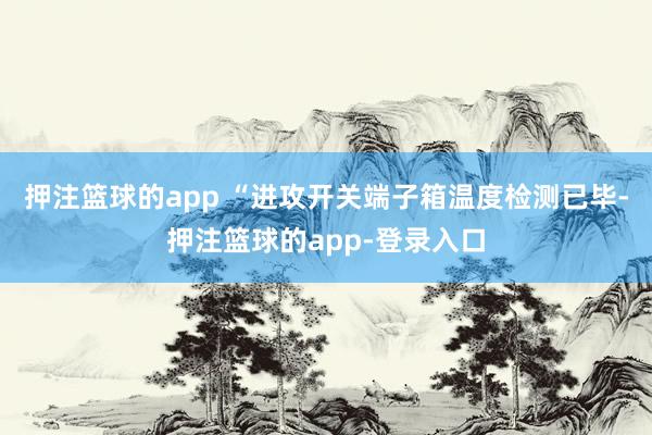 押注篮球的app “进攻开关端子箱温度检测已毕-押注篮球的app-登录入口