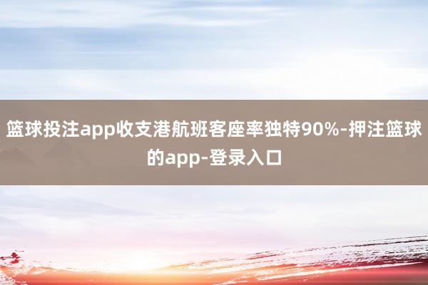 篮球投注app收支港航班客座率独特90%-押注篮球的app-登录入口