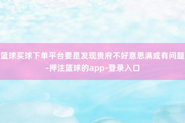 篮球买球下单平台要是发现贵府不好意思满或有问题-押注篮球的app-登录入口