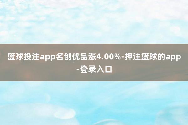 篮球投注app名创优品涨4.00%-押注篮球的app-登录入口