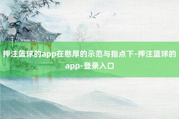 押注篮球的app在憨厚的示范与指点下-押注篮球的app-登录入口