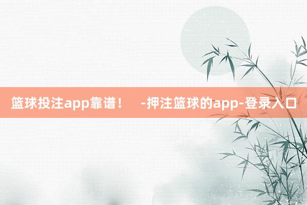篮球投注app靠谱！   -押注篮球的app-登录入口