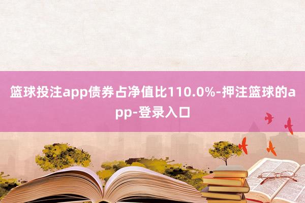 篮球投注app债券占净值比110.0%-押注篮球的app-登录入口