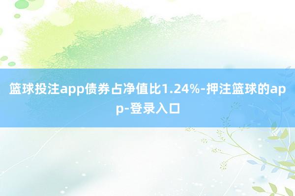 篮球投注app债券占净值比1.24%-押注篮球的app-登录入口