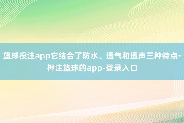 篮球投注app它结合了防水、透气和透声三种特点-押注篮球的app-登录入口