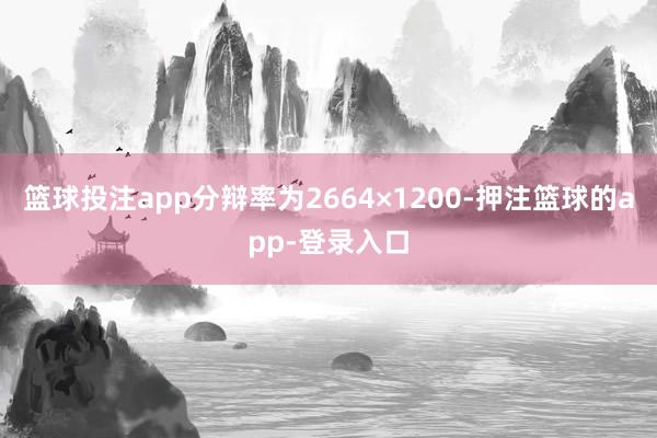 篮球投注app分辩率为2664×1200-押注篮球的app-登录入口