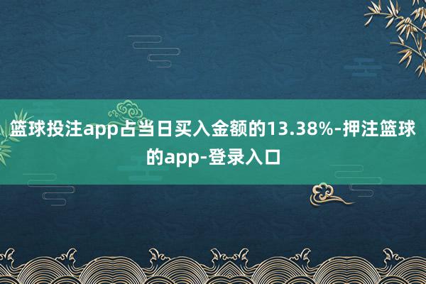 篮球投注app占当日买入金额的13.38%-押注篮球的app-登录入口