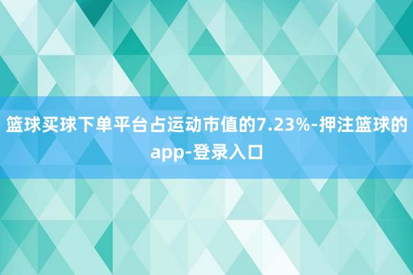篮球买球下单平台占运动市值的7.23%-押注篮球的app-登录入口