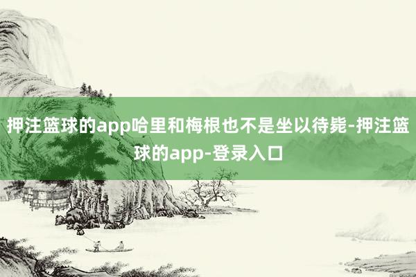 押注篮球的app哈里和梅根也不是坐以待毙-押注篮球的app-登录入口