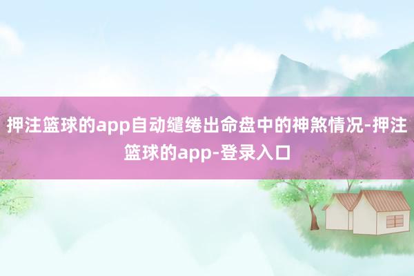 押注篮球的app自动缱绻出命盘中的神煞情况-押注篮球的app-登录入口