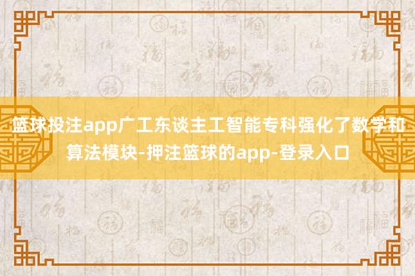 篮球投注app广工东谈主工智能专科强化了数学和算法模块-押注篮球的app-登录入口