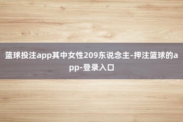 篮球投注app其中女性209东说念主-押注篮球的app-登录入口