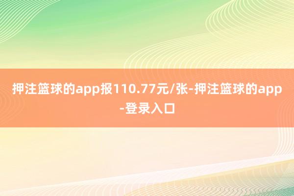 押注篮球的app报110.77元/张-押注篮球的app-登录入口