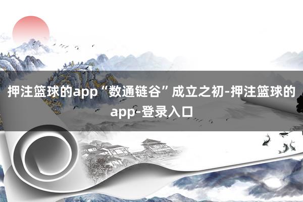 押注篮球的app“数通链谷”成立之初-押注篮球的app-登录入口