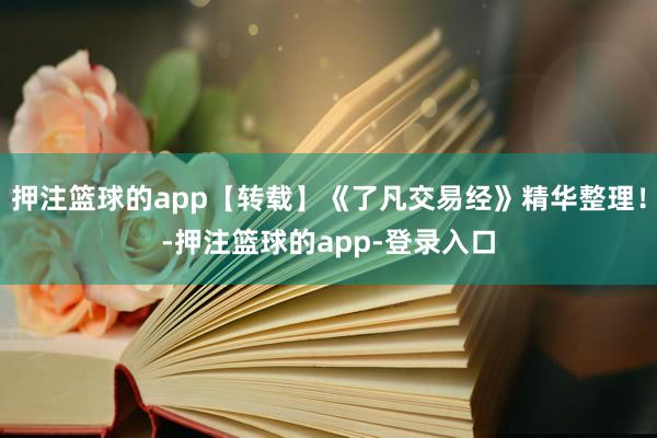 押注篮球的app【转载】《了凡交易经》精华整理！-押注篮球的app-登录入口