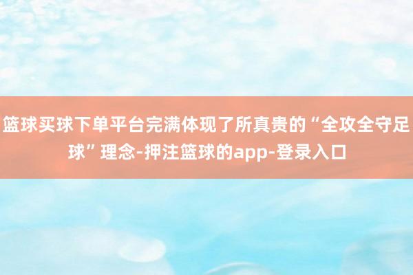 篮球买球下单平台完满体现了所真贵的“全攻全守足球”理念-押注篮球的app-登录入口