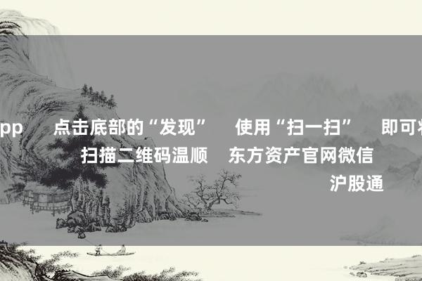 篮球投注app 点击底部的“发现” 使用“扫一扫” 即可将网页共享至一又友圈 扫描二维码温顺 东方资产官网微信 沪股通 深股通