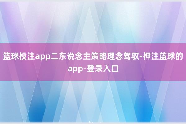 篮球投注app二东说念主策略理念驾驭-押注篮球的app-登录入口