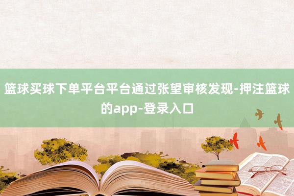 篮球买球下单平台平台通过张望审核发现-押注篮球的app-登录入口