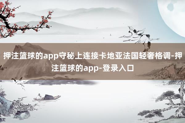 押注篮球的app守秘上连接卡地亚法国轻奢格调-押注篮球的app-登录入口