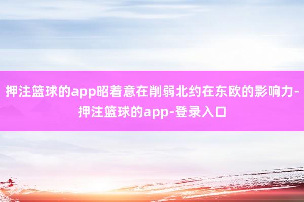 押注篮球的app昭着意在削弱北约在东欧的影响力-押注篮球的app-登录入口
