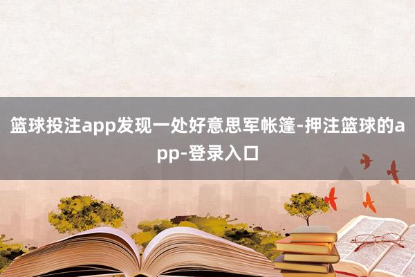 篮球投注app发现一处好意思军帐篷-押注篮球的app-登录入口