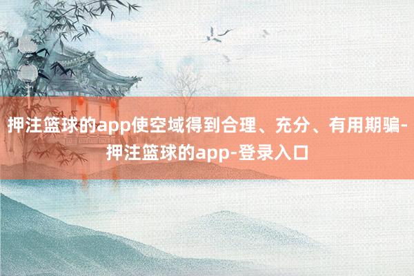 押注篮球的app使空域得到合理、充分、有用期骗-押注篮球的app-登录入口