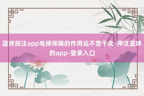 篮球投注app电梯保障的作用远不啻于此-押注篮球的app-登录入口