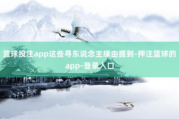 篮球投注app这些寻东说念主缘由提到-押注篮球的app-登录入口