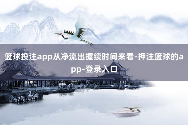 篮球投注app从净流出握续时间来看-押注篮球的app-登录入口