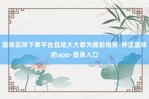 篮球买球下单平台且绝大大都为提前报到-押注篮球的app-登录入口