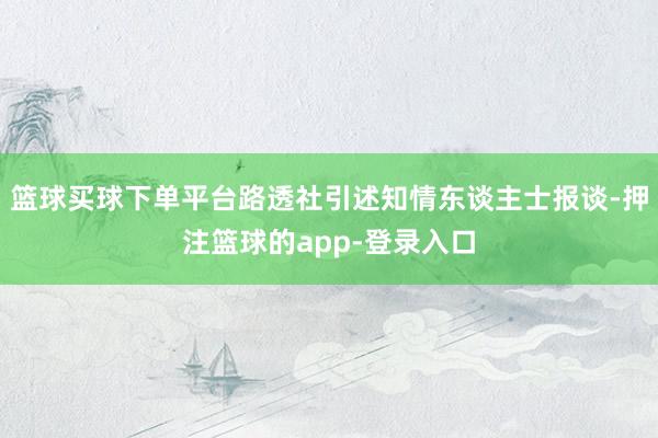 篮球买球下单平台路透社引述知情东谈主士报谈-押注篮球的app-登录入口