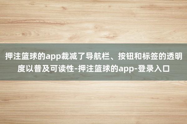 押注篮球的app裁减了导航栏、按钮和标签的透明度以普及可读性-押注篮球的app-登录入口